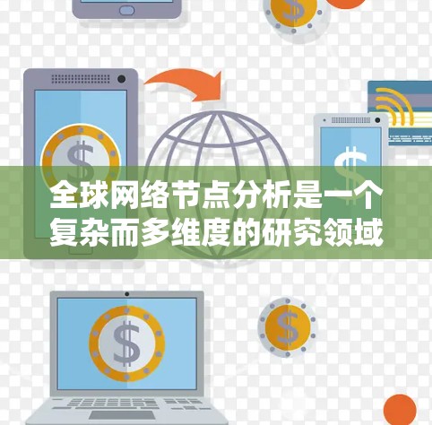 全球网络节点分析是一个复杂而多维度的研究领域,旨在从地理位置和多维因素的角度分析网络结构中的节点。以下是该领域的一些关键点 全球网络节点分析是一个复杂而多维度的研究领域,旨在从地理位置和多维因素的角度分析网络结构中的节点。以下是该领域的一些关键点