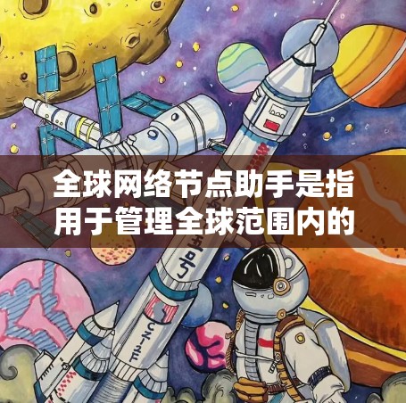 全球网络节点助手是指用于管理全球范围内的网络节点的工具。以下是一些可能的全球网络节点助手及其功能 全球网络节点助手是指用于管理全球范围内的网络节点的工具。以下是一些可能的全球网络节点助手及其功能
