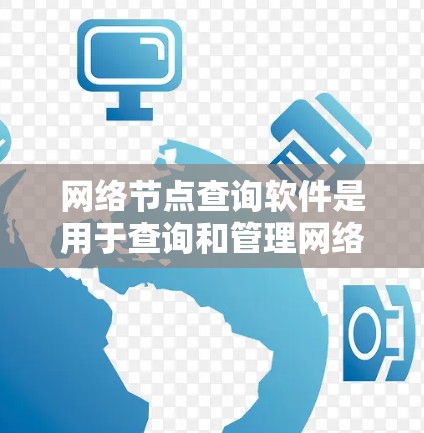 网络节点查询软件是用于查询和管理网络节点(如路由器、交换机、服务器等)的工具。以下是针对网络节点查询软件的详细分析和推荐