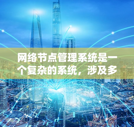 网络节点管理系统是一个复杂的系统，涉及多个模块和功能，每个模块都有其特定的功能和操作步骤。以下是对网络节点管理系统功能的详细分类和解释
