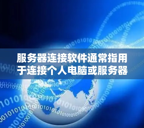 服务器连接软件通常指用于连接个人电脑或服务器到网络的工具。以下是一些常见的服务器连接软件及其用途