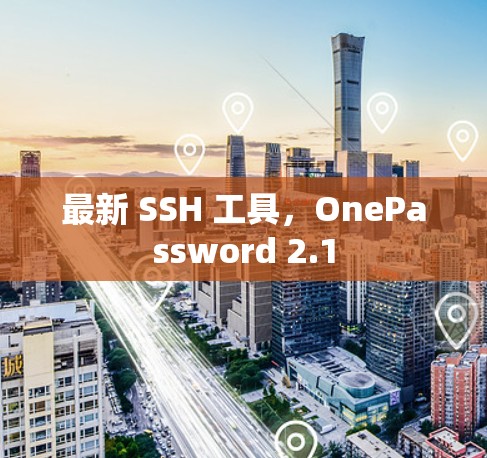 最新 SSH 工具,OnePassword 2.1 最新 SSH 工具,OnePassword 2.1