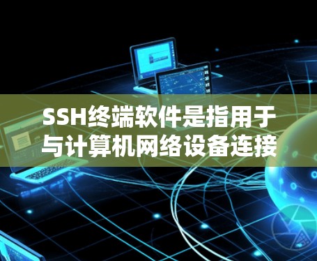 SSH终端软件是指用于与计算机网络设备连接的终端软件,主要用于执行SSH协议中的终端命令。这些软件通常用于连接到网络设备,如计算机或服务器 SSH终端软件是指用于与计算机网络设备连接的终端软件,主要用于执行SSH协议中的终端命令。这些软件通常用于连接到网络设备,如计算机或服务器