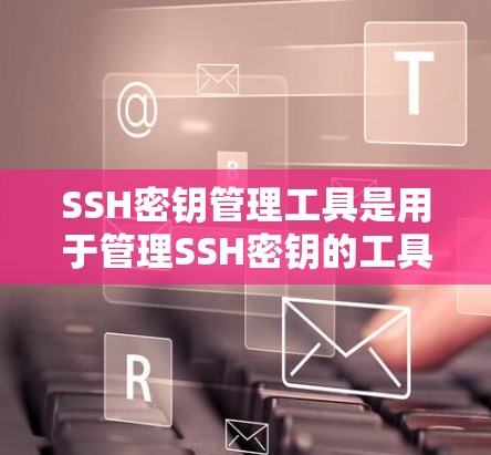 SSH密钥管理工具是用于管理SSH密钥的工具,提供生成、读取、删除和检查等多种操作。以下是对该工具的详细说明 SSH密钥管理工具是用于管理SSH密钥的工具,提供生成、读取、删除和检查等多种操作。以下是对该工具的详细说明