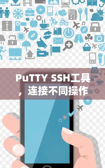 PuTTY SSH工具,连接不同操作系统的安全桥梁 PuTTY SSH工具,连接不同操作系统的安全桥梁