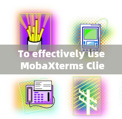 To effectively use MobaXterms Client,follow this organized approach: