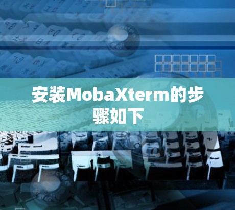 安装MobaXterm的步骤如下