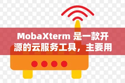 MobaXterm 是一款开源的云服务工具，主要用于管理用户、组、项目和环境的权限和访问控制。以下是配置MobaXterm的步骤说明