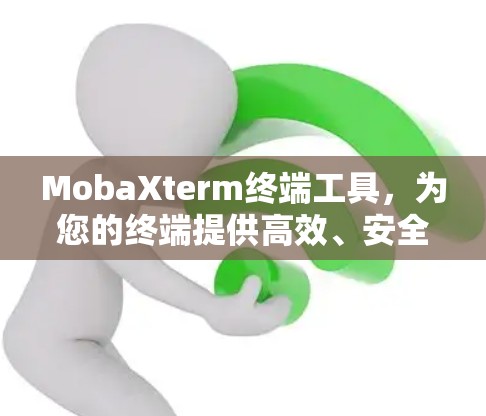 MobaXterm终端工具，为您的终端提供高效、安全的解决方案