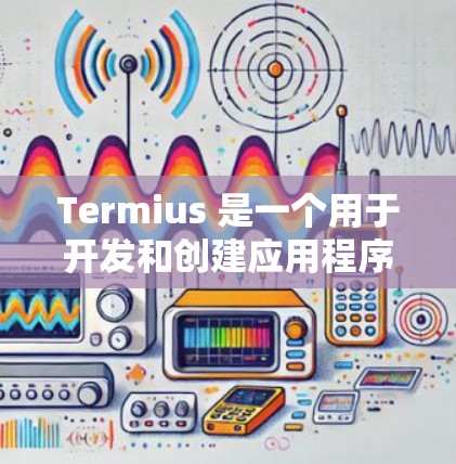 Termius 是一个用于开发和创建应用程序的工具，通常用于在混合开发环境中构建应用程序。它可能用于创建脚本、集成现有应用、导出设计文件等。为了帮助您下载Termius，请提供以下信息