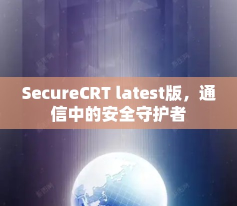 SecureCRT latest版,通信中的安全守护者