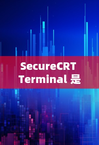 SecureCRT Terminal 是一个用于远程控制的工具,通常用于安全和远程操作。以下是详细的步骤指南 SecureCRT Terminal 是一个用于远程控制的工具,通常用于安全和远程操作。以下是详细的步骤指南