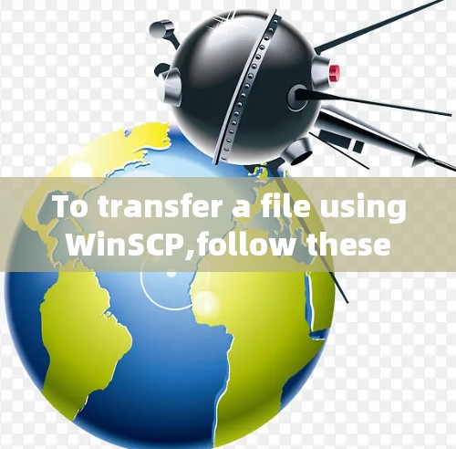 To transfer a file using WinSCP,follow these organized steps:
