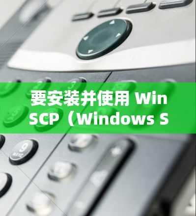 要安装并使用 WinSCP(Windows Shared Content Server)软件,您可以按照以下步骤进行 要安装并使用 WinSCP(Windows Shared Content Server)软件,您可以按照以下步骤进行