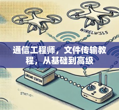 通信工程师,文件传输教程,从基础到高级 通信工程师,文件传输教程,从基础到高级