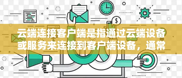 云端连接客户端是指通过云端设备或服务来连接到客户端设备，通常指的是手机、电脑等个人设备。这种连接方式允许客户端设备与云端服务进行共享和操作，广泛应用于远程办公、云服务管理和多设备访问场景中