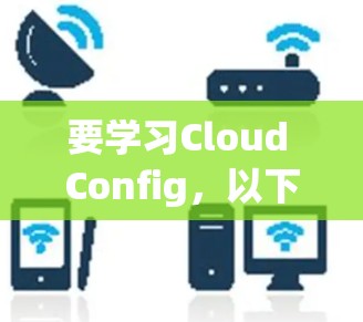 要学习Cloud Config，以下是一个清晰的步骤指南