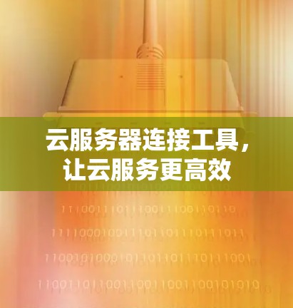 云服务器连接工具,让云服务更高效 云服务器连接工具,让云服务更高效