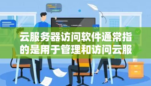 云服务器访问软件通常指的是用于管理和访问云服务器的工具和平台。以下是一些常见的云服务器访问软件及其特点 云服务器访问软件通常指的是用于管理和访问云服务器的工具和平台。以下是一些常见的云服务器访问软件及其特点