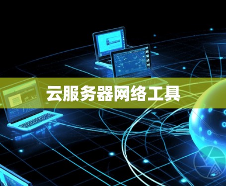 云服务器网络工具 云服务器网络工具