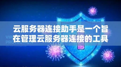 云服务器连接助手是一个旨在管理云服务器连接的工具,确保服务器能够正常工作并安全访问云服务。以下是对该工具的详细总结和解释