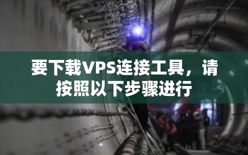 要下载VPS连接工具,请按照以下步骤进行 要下载VPS连接工具,请按照以下步骤进行