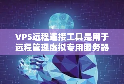 VPS远程连接工具是用于远程管理虚拟专用服务器(VPS)的工具,帮助管理员在其他地方控制和管理这些虚拟服务器。以下是学习和使用VPS远程连接工具的步骤说明 VPS远程连接工具是用于远程管理虚拟专用服务器(VPS)的工具,帮助管理员在其他地方控制和管理这些虚拟服务器。以下是学习和使用VPS远程连接工具的步骤说明