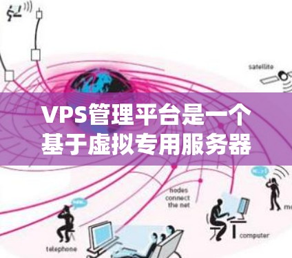 VPS管理平台是一个基于虚拟专用服务器(VPS)的管理系统,旨在为虚拟服务器提供全面的管理功能。以下是关于VPS管理平台的详细指南 VPS管理平台是一个基于虚拟专用服务器(VPS)的管理系统,旨在为虚拟服务器提供全面的管理功能。以下是关于VPS管理平台的详细指南