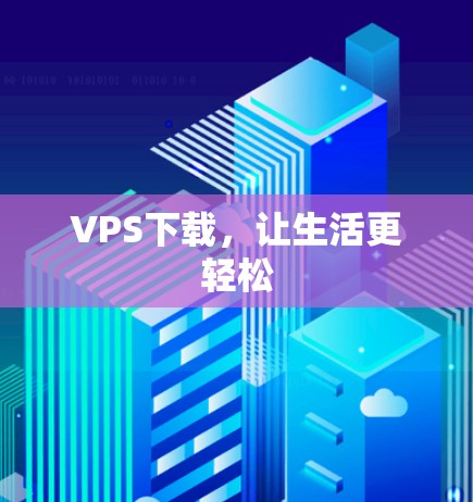 VPS下载，让生活更轻松