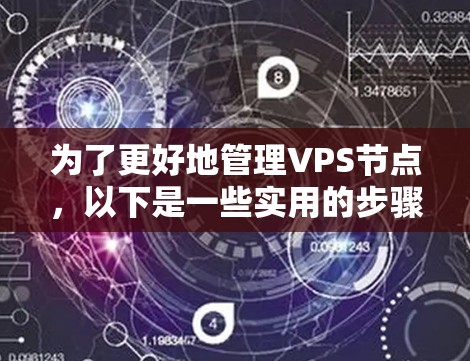 为了更好地管理VPS节点,以下是一些实用的步骤和方法 为了更好地管理VPS节点,以下是一些实用的步骤和方法