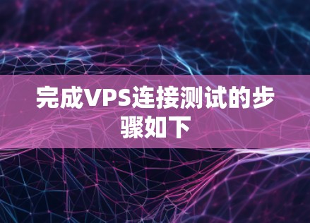 完成VPS连接测试的步骤如下 完成VPS连接测试的步骤如下