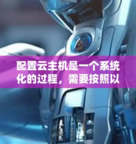 配置云主机是一个系统化的过程，需要按照以下步骤进行