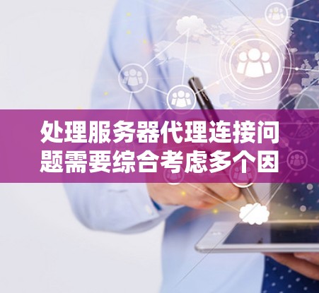 处理服务器代理连接问题需要综合考虑多个因素,包括网络连接、服务器状态、代理服务器性能以及数据传输机制。以下是一步步的解决方案