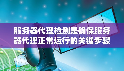 服务器代理检测是确保服务器代理正常运行的关键步骤,涉及多个方面,从配置到监控,需综合考虑。以下是对服务器代理检测的详细总结 服务器代理检测是确保服务器代理正常运行的关键步骤,涉及多个方面,从配置到监控,需综合考虑。以下是对服务器代理检测的详细总结