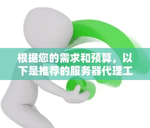 根据您的需求和预算,以下是推荐的服务器代理工具分类 根据您的需求和预算,以下是推荐的服务器代理工具分类