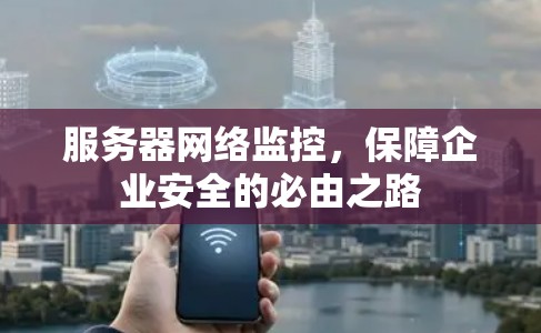 服务器网络监控，保障企业安全的必由之路