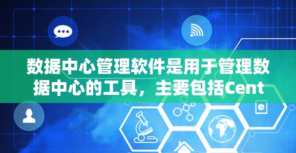 数据中心管理软件是用于管理数据中心的工具,主要包括Centra、Hive和Kubernetes等。以下是对这些软件的详细介绍 数据中心管理软件是用于管理数据中心的工具,主要包括Centra、Hive和Kubernetes等。以下是对这些软件的详细介绍