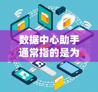 数据中心助手通常指的是为数据中心提供相关功能或服务的设备、软件或系统，具体取决于上下文。以下是一些可能的含义