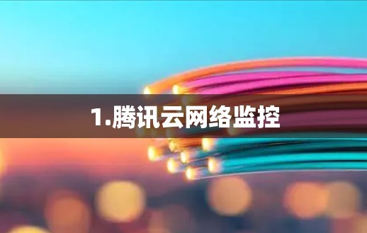 1.腾讯云网络监控 1.腾讯云网络监控