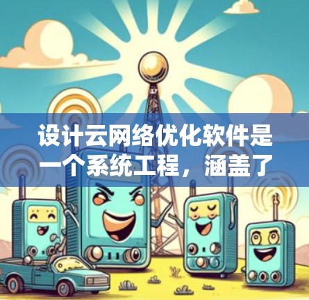 设计云网络优化软件是一个系统工程,涵盖了从模型构建到自动化优化的多个步骤。以下是逐步的解决方案 设计云网络优化软件是一个系统工程,涵盖了从模型构建到自动化优化的多个步骤。以下是逐步的解决方案