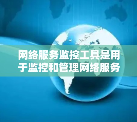 网络服务监控工具是用于监控和管理网络服务的工具,涵盖了从端到端监控到实时监控的多种类型。以下是几种主要的网络服务监控工具及其特点 网络服务监控工具是用于监控和管理网络服务的工具,涵盖了从端到端监控到实时监控的多种类型。以下是几种主要的网络服务监控工具及其特点