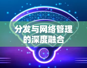 分发与网络管理的深度融合
