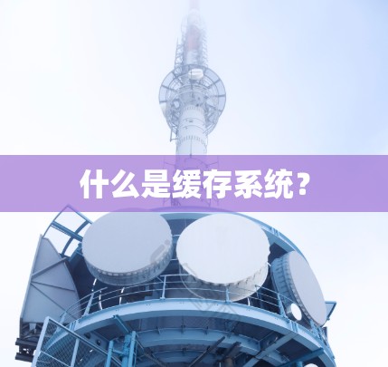 什么是缓存系统？