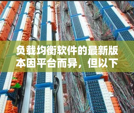 负载均衡软件的最新版本因平台而异,但以下几种软件是常用且受欢迎的选择 负载均衡软件的最新版本因平台而异,但以下几种软件是常用且受欢迎的选择
