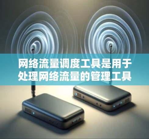 网络流量调度工具是用于处理网络流量的管理工具，旨在优化网络性能和提高利用率。以下是对这种工具的详细介绍