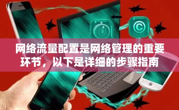 网络流量配置是网络管理的重要环节,以下是详细的步骤指南,帮助你系统地学习和掌握网络流量配置