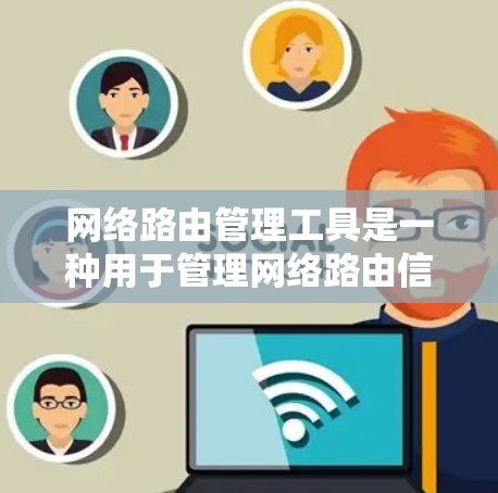 网络路由管理工具是一种用于管理网络路由信息的工具，主要包括路由器、网络管理工具和网络管理软件。这些工具帮助管理员配置网络设备、管理网络包、优化网络性能和保证数据传输顺畅