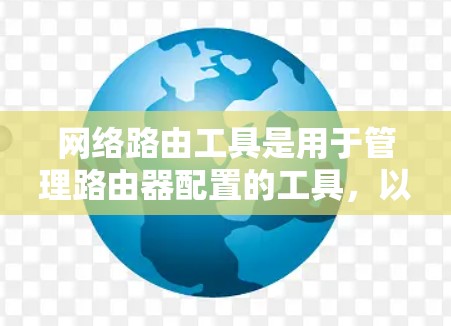 网络路由工具是用于管理路由器配置的工具,以下是几种推荐的工具及其特点 网络路由工具是用于管理路由器配置的工具,以下是几种推荐的工具及其特点