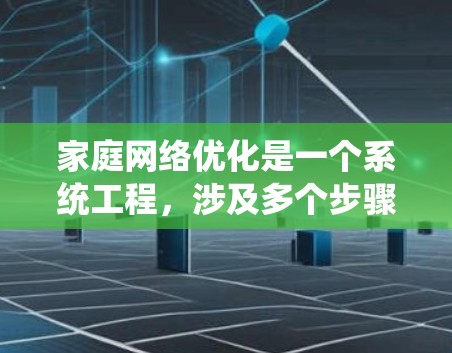 家庭网络优化是一个系统工程,涉及多个步骤和配置。以下是一些优化家庭网络的常见步骤和建议 家庭网络优化是一个系统工程,涉及多个步骤和配置。以下是一些优化家庭网络的常见步骤和建议