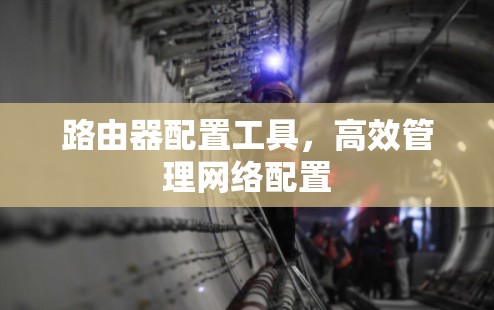 路由器配置工具,高效管理网络配置 路由器配置工具,高效管理网络配置
